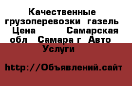 Качественные  грузоперевозки, газель › Цена ­ 350 - Самарская обл., Самара г. Авто » Услуги   